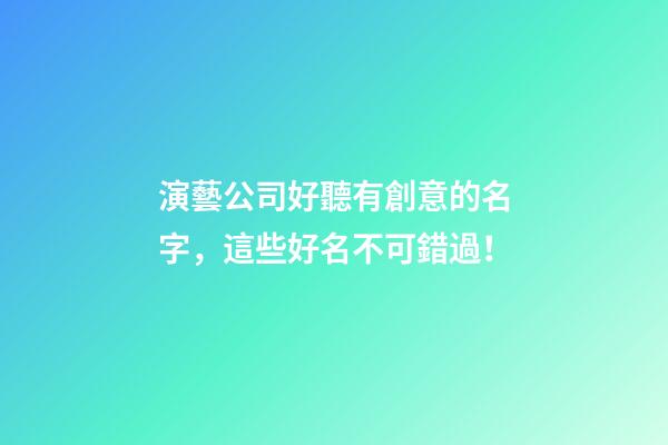 演藝公司好聽有創意的名字，這些好名不可錯過！-第1張-公司起名-玄機派