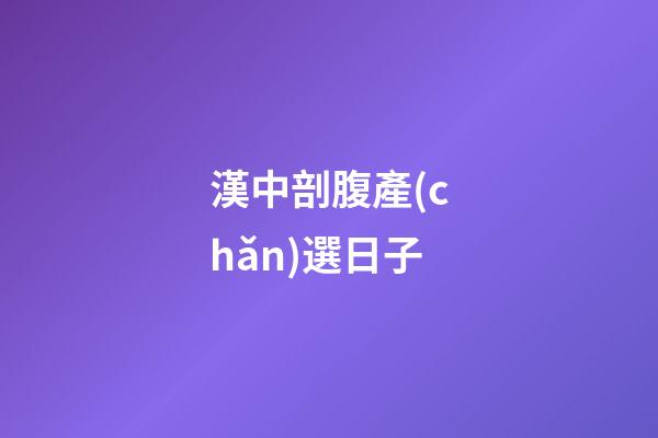 漢中剖腹產(chǎn)選日子