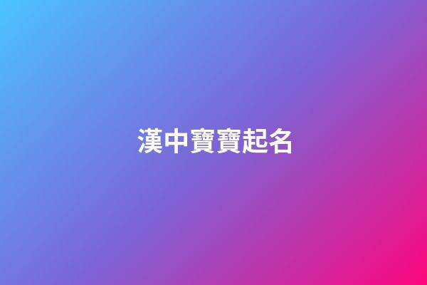 漢中寶寶起名(漢中寶寶起名大全)-第1張-寶寶起名-玄機派