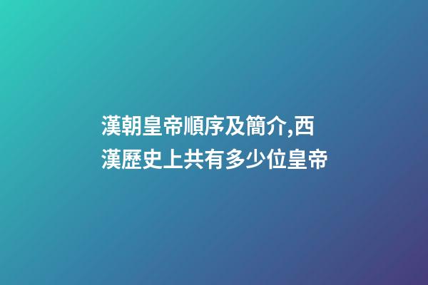 漢朝皇帝順序及簡介,西漢歷史上共有多少位皇帝-第1張-觀點-玄機派