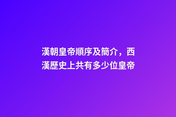 漢朝皇帝順序及簡介，西漢歷史上共有多少位皇帝-第1張-觀點-玄機派