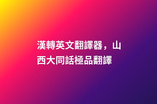漢轉英文翻譯器，山西大同話極品翻譯-第1張-觀點-玄機派