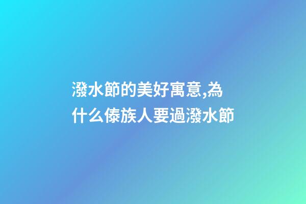 潑水節的美好寓意,為什么傣族人要過潑水節-第1張-觀點-玄機派