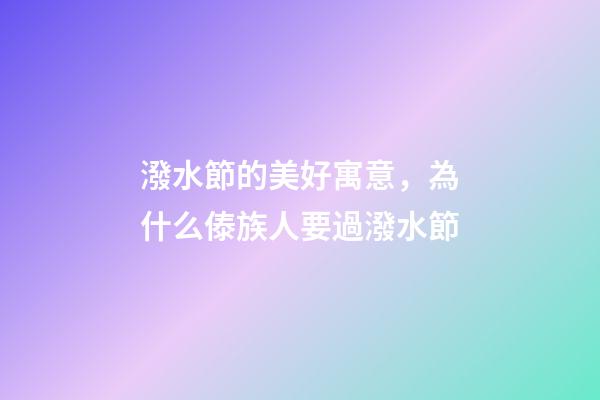 潑水節的美好寓意，為什么傣族人要過潑水節-第1張-觀點-玄機派