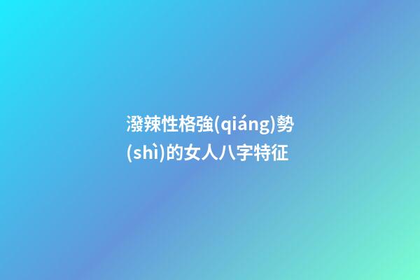 潑辣性格強(qiáng)勢(shì)的女人八字特征
