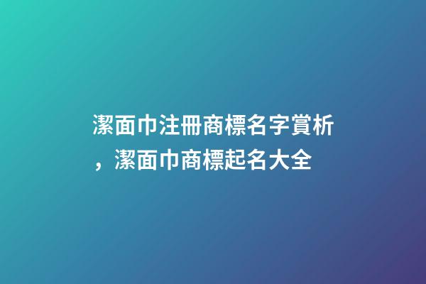 潔面巾注冊商標名字賞析，潔面巾商標起名大全-第1張-商標起名-玄機派