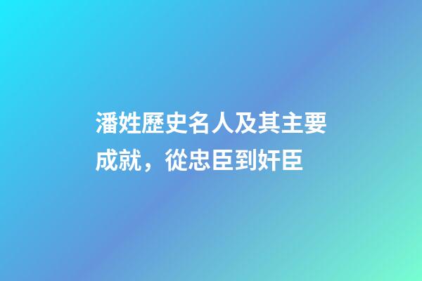 潘姓歷史名人及其主要成就，從忠臣到奸臣-第1張-觀點-玄機派