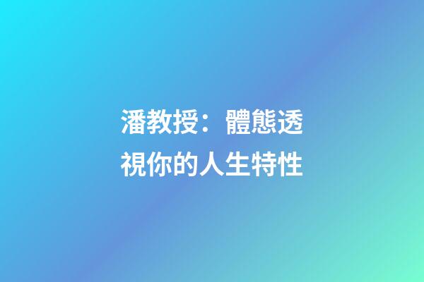 潘教授：體態透視你的人生特性
