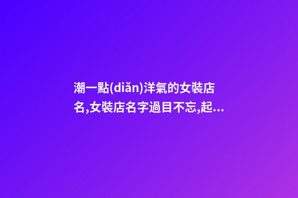 潮一點(diǎn)洋氣的女裝店名,女裝店名字過目不忘,起名之家