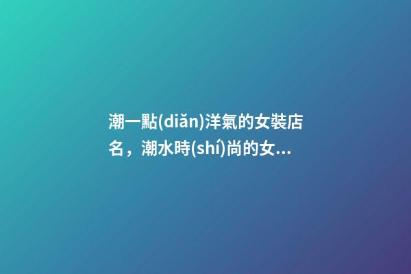 潮一點(diǎn)洋氣的女裝店名，潮水時(shí)尚的女裝店肆名稱，才貌雙全又好聽-第1張-店鋪起名-玄機(jī)派