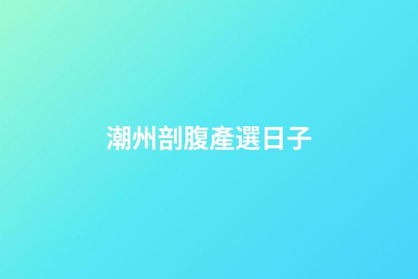 潮州剖腹產選日子