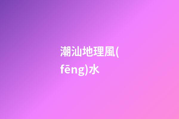 潮汕地理風(fēng)水