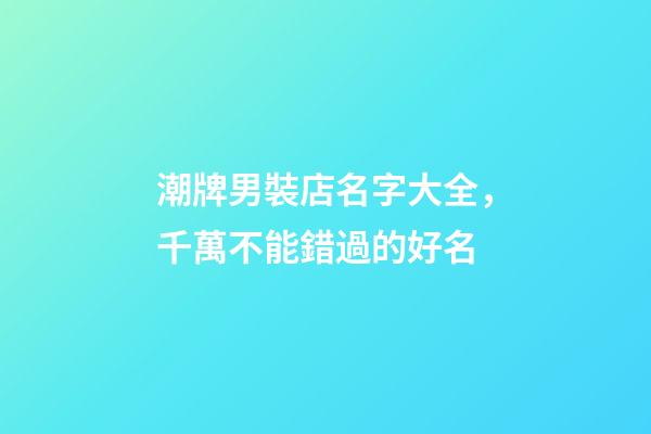 潮牌男裝店名字大全，千萬不能錯過的好名