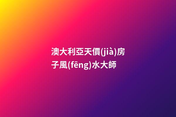 澳大利亞天價(jià)房子風(fēng)水大師