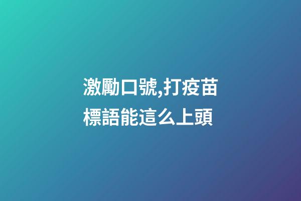 激勵口號,打疫苗標語能這么上頭-第1張-觀點-玄機派
