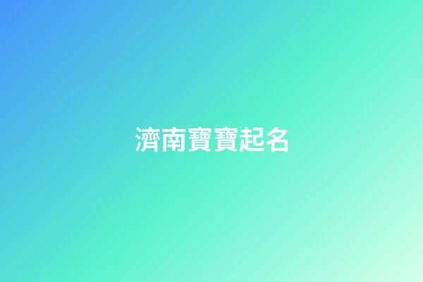 濟南寶寶起名(濟南寶寶起名專家)-第1張-寶寶起名-玄機派