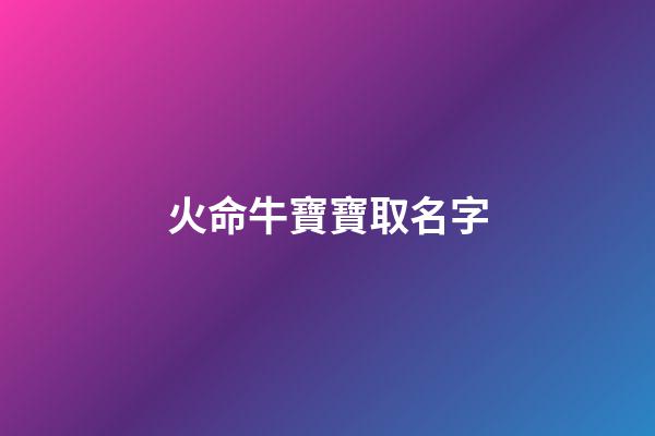 火命牛寶寶取名字(牛寶寶名字屬火)-第1張-寶寶起名-玄機(jī)派
