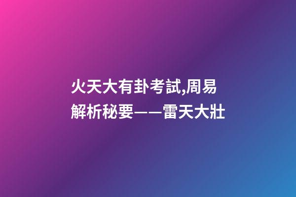 火天大有卦考試,周易解析秘要——雷天大壯-第1張-觀點-玄機派