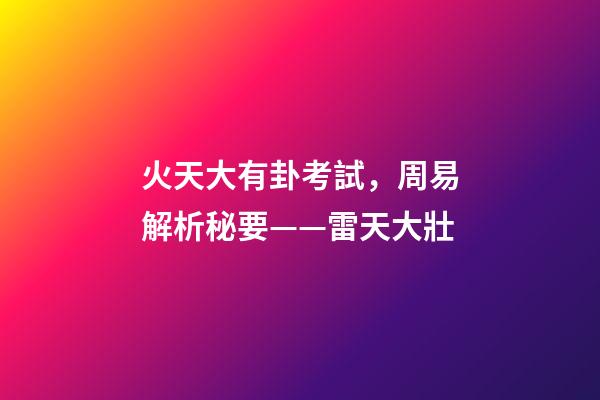火天大有卦考試，周易解析秘要——雷天大壯
