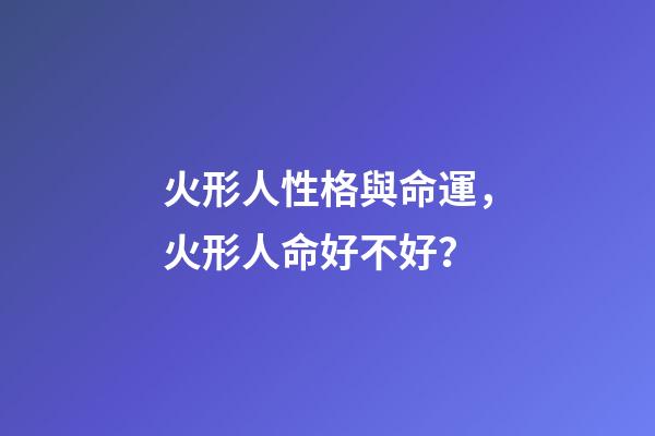 火形人性格與命運，火形人命好不好？