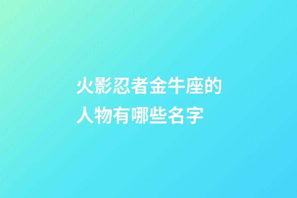 火影忍者金牛座的人物有哪些名字-第1張-星座運勢-玄機派