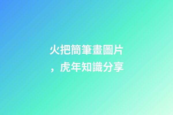 火把簡筆畫圖片，虎年知識分享-第1張-觀點-玄機派
