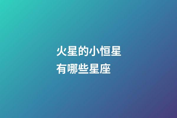 火星的小恒星有哪些星座-第1張-星座運勢-玄機派