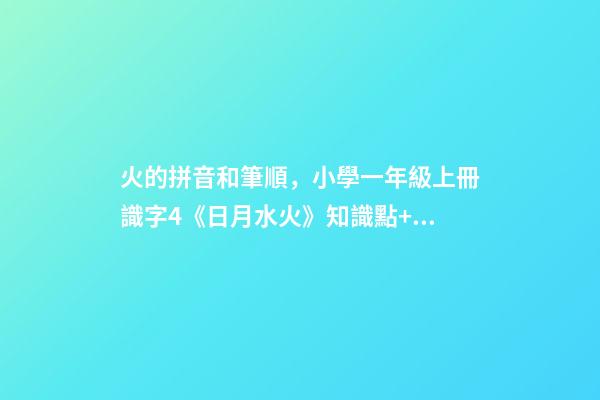 火的拼音和筆順，小學一年級上冊識字4《日月水火》知識點+同步練習