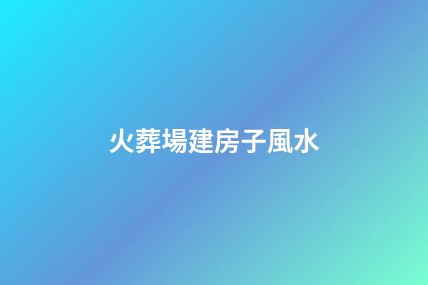 火葬場建房子風水