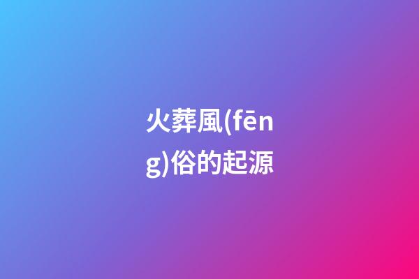 火葬風(fēng)俗的起源