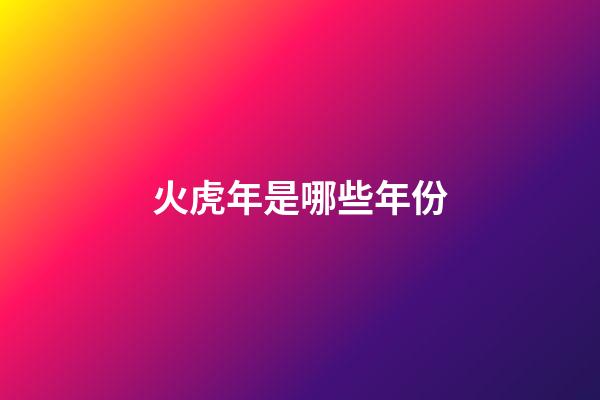 火虎年是哪些年份