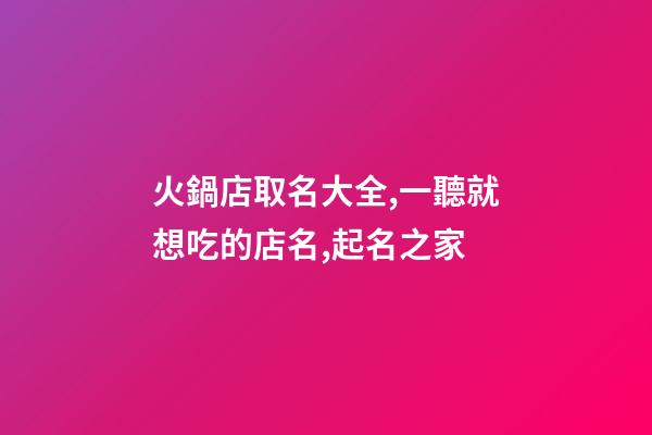火鍋店取名大全,一聽就想吃的店名,起名之家-第1張-店鋪起名-玄機(jī)派