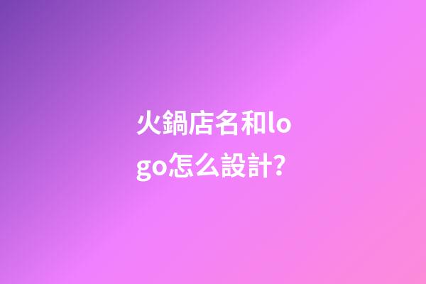 火鍋店名和logo怎么設計？