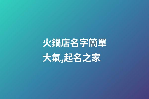 火鍋店名字簡單大氣,起名之家-第1張-店鋪起名-玄機(jī)派