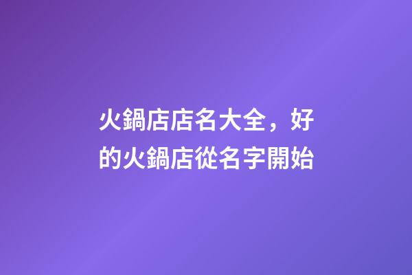 火鍋店店名大全，好的火鍋店從名字開始-第1張-店鋪起名-玄機派