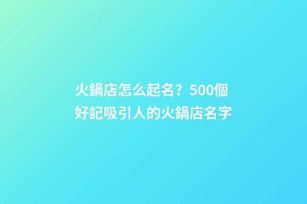 火鍋店怎么起名？500個好記吸引人的火鍋店名字-第1張-店鋪起名-玄機派