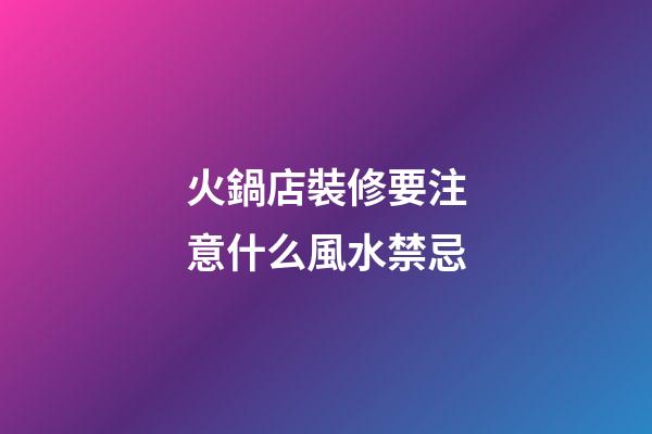 火鍋店裝修要注意什么風水禁忌