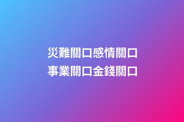 災難關口感情關口事業關口金錢關口