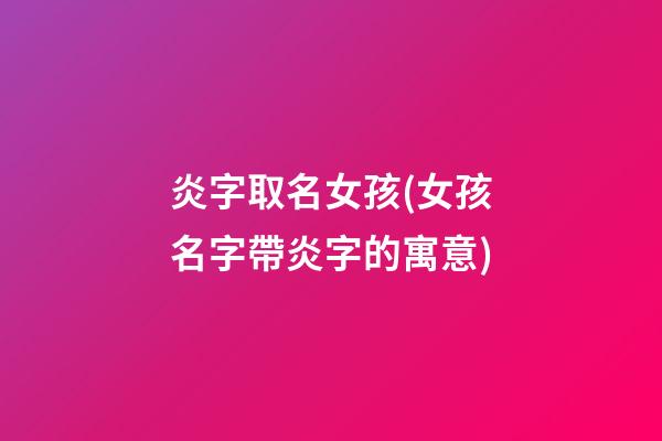 炎字取名女孩(女孩名字帶炎字的寓意)