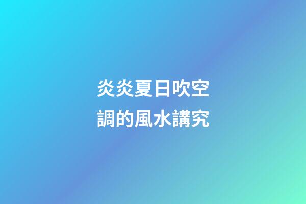 炎炎夏日吹空調的風水講究