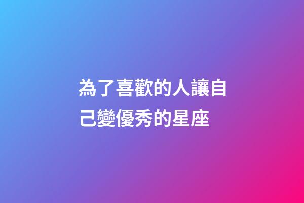 為了喜歡的人讓自己變優秀的星座-第1張-星座運勢-玄機派