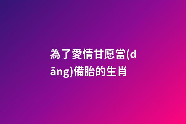 為了愛情甘愿當(dāng)備胎的生肖-第1張-觀點(diǎn)-玄機(jī)派