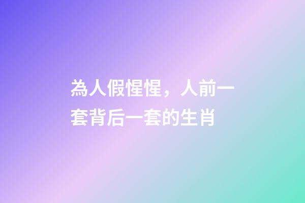 為人假惺惺，人前一套背后一套的生肖-第1張-觀點(diǎn)-玄機(jī)派