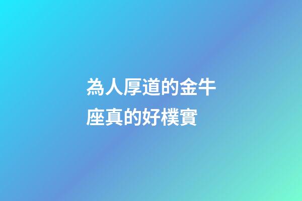 為人厚道的金牛座真的好樸實