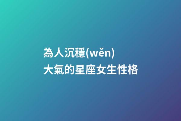 為人沉穩(wěn)大氣的星座女生性格-第1張-星座運(yùn)勢(shì)-玄機(jī)派