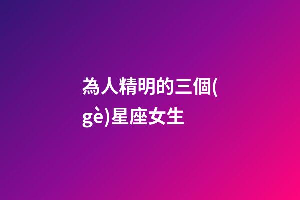 為人精明的三個(gè)星座女生-第1張-星座運(yùn)勢(shì)-玄機(jī)派