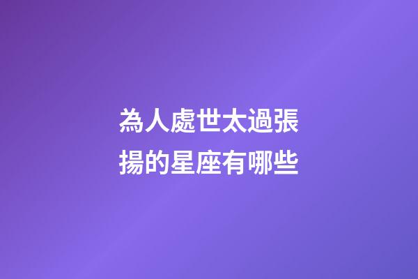 為人處世太過張揚的星座有哪些-第1張-星座運勢-玄機派
