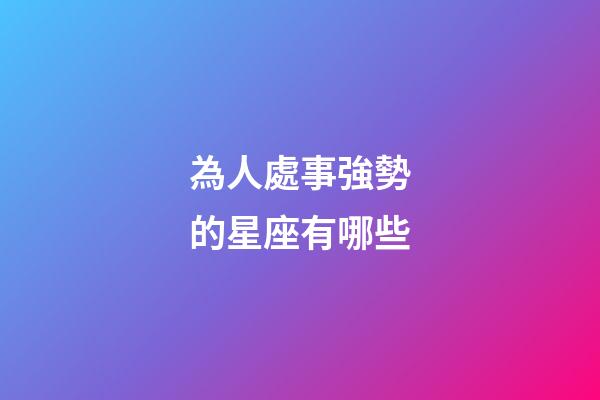 為人處事強勢的星座有哪些-第1張-星座運勢-玄機派