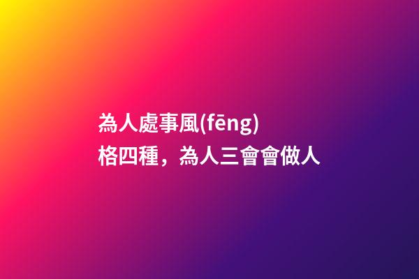 為人處事風(fēng)格四種，為人三會會做人-第1張-觀點-玄機派
