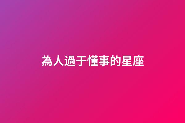 為人過于懂事的星座-第1張-星座運(yùn)勢(shì)-玄機(jī)派
